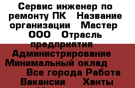 Сервис-инженер по ремонту ПК › Название организации ­ Мастер, ООО › Отрасль предприятия ­ Администрирование › Минимальный оклад ­ 80 000 - Все города Работа » Вакансии   . Ханты-Мансийский,Нефтеюганск г.